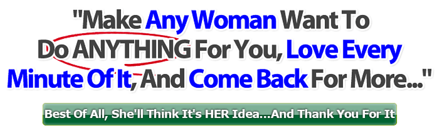 Make Any Woman Want To Do Anything For You, Love Every Minute Of It, And Come Back For More...