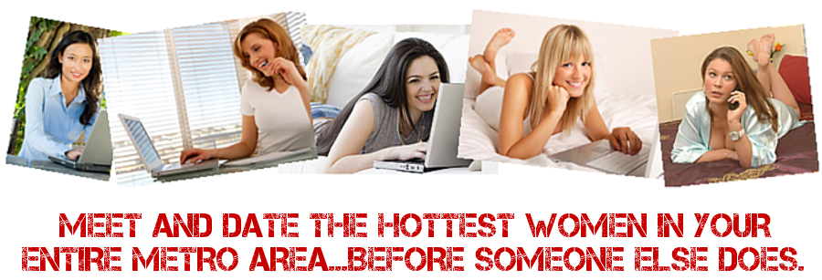 Meet And Date The Hottest Women In Your Entire Metro Area...Before Someone Else Does