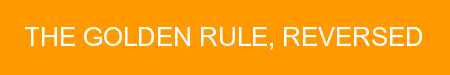 The Golden Rule, Reversed