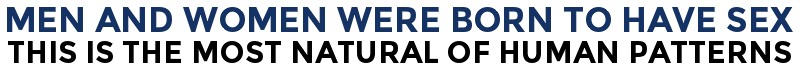 Men And Women Were Born To Have Sex. This Is The Most Natural Of Human Patterns.
