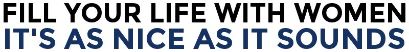 Fill Your Life With Women. It's As Nice As It Sounds.