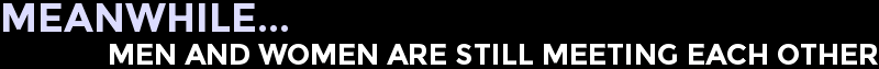 Meanwhile...Men And Women Are Still Meeting Each Other