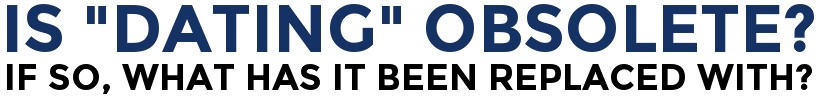 Is Dating Obsolete? If So, What Has It Been Replaced With?