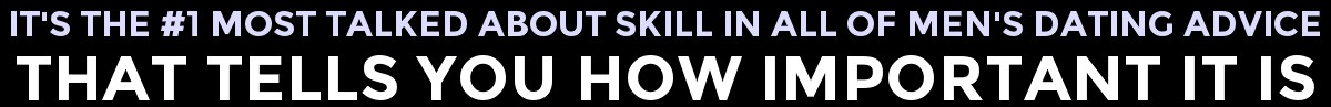 It's The Most Talked About Skill In All Of Men's Dating Advice...That Shows You How Important It Is