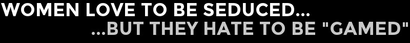 Women LOVE To Be Seduced...But They HATE To Be "Gamed"