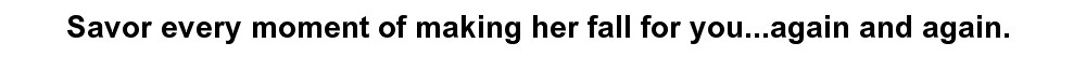 Savor every moment of making her fall for you...again and again.