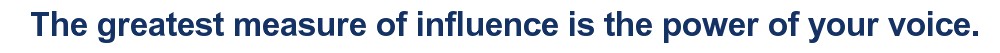The greatest measure of influence is the power of your voice.