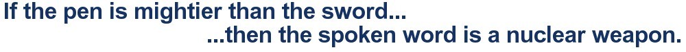 If the pen is mightier than the sword, then the spoken word is a nuclear weapon.