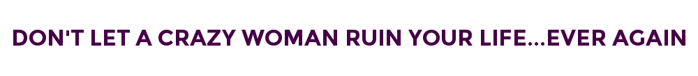 DON'T LET A CRAZY WOMAN RUIN YOUR LIFE...EVER AGAIN