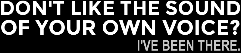 Don't Like The Sound Of Your Own Voice? I've Been There.