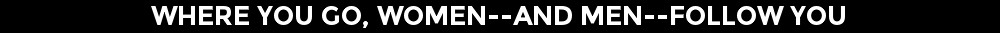Where You Go, Women--And Men--Follow You