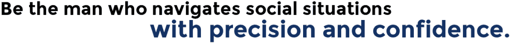 Be the man who navigates social situations with precision and confidence.