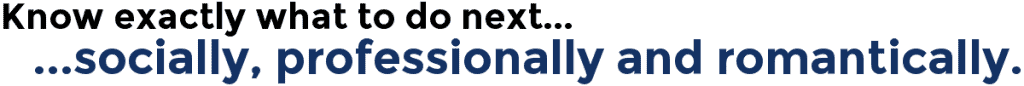 Know exactly what to do next...socially, professionally and romantically.