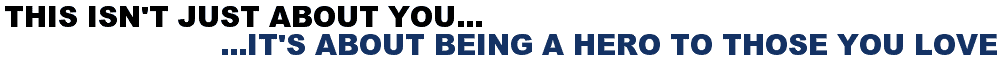 This Isn't Just About You...It's About Being A Hero To Those You Love