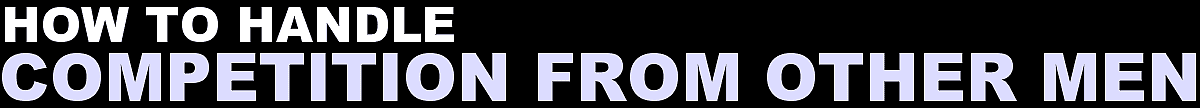 How To Handle Competition From Other Men