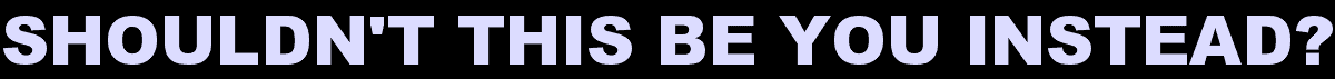 Shouldn't This Be You Instead?