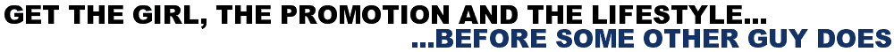 Get The Girl, The Promotion And The Lifestyle...Before Some Other Guy Does
