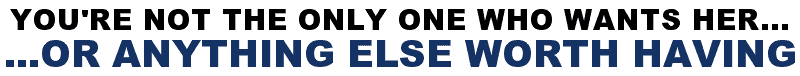 You're Not The Only One Who Wants Her...Or Anything Else Worth Having