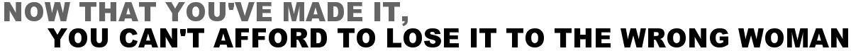 Now That You've Made It, You Can't Afford To Lose It To The Wrong Woman