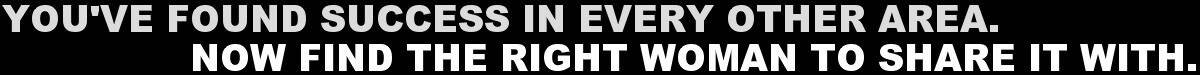 You've Found Success In Every Other Area...Now Find The Right Woman To Share It With