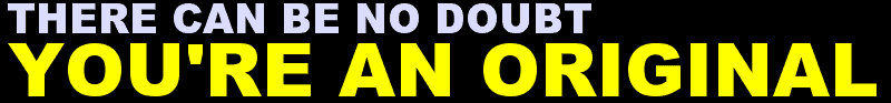 There Can Be No Doubt...You're An Original