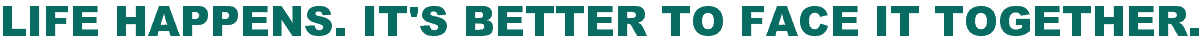 Life Happens. It's Better To Face It Together.