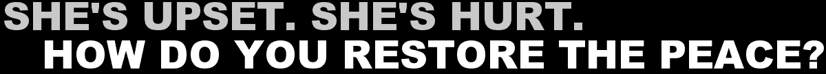 She's Upset. She's Hurt. How Do You Restore The Peace?