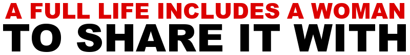 A FULL LIFE INCLUDES A WOMAN TO SHARE IT WITH