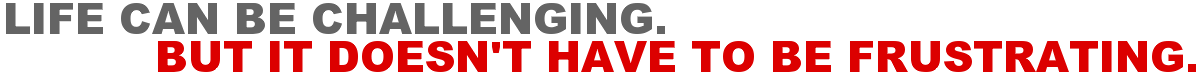Life Can Be Challenging. But It Doesn't Have To Be Frustrating.