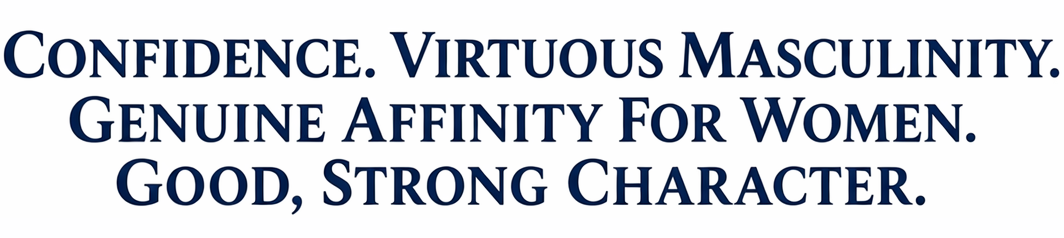 Confidence. Virtuous Masculinity. Genuine Affinity For Women. Good, Strong Character.