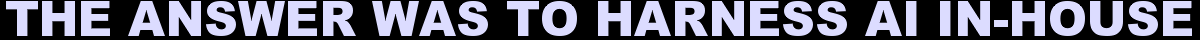 The Answer Was To Harness AI In-House