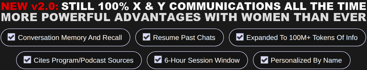 NEW v2.0: Still 100% X & Y Communications All The Time. Now More Powerful Advantages With Women Than Ever